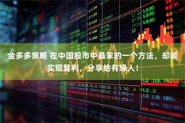金多多策略 在中国股市中最笨的一个方法，却能实现复利，分享给有缘人！