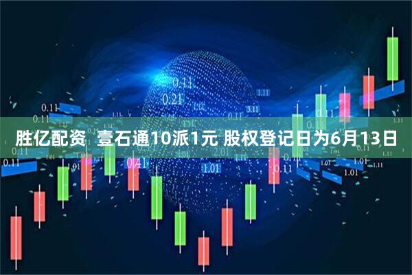 胜亿配资  壹石通10派1元 股权登记日为6月13日