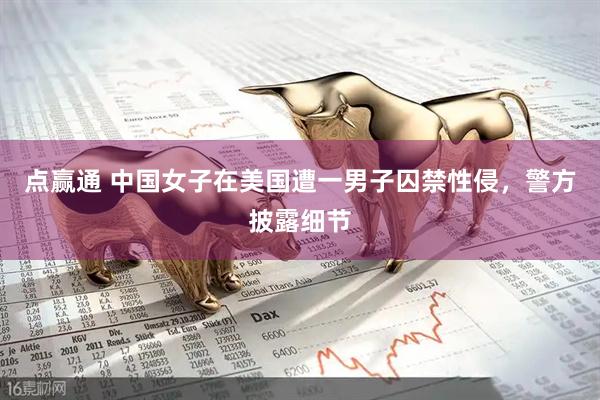点赢通 中国女子在美国遭一男子囚禁性侵，警方披露细节
