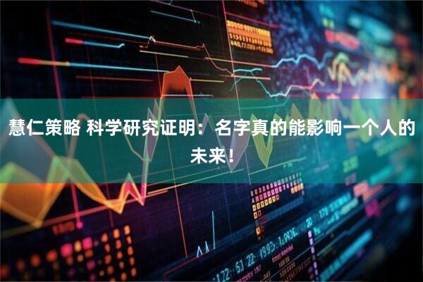 慧仁策略 科学研究证明：名字真的能影响一个人的未来！