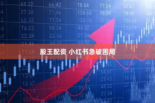 股王配资 小红书急破困局