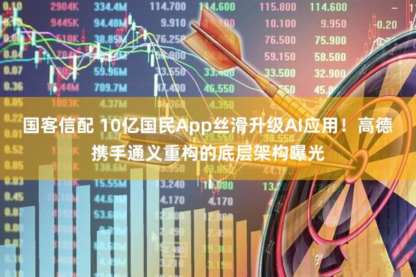 国客信配 10亿国民App丝滑升级AI应用！高德携手通义重构的底层架构曝光